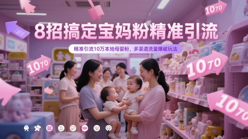 8招搞定宝妈粉精准引流，精准引流10万本地母婴粉，多渠道流量爆破玩法-宇文网创