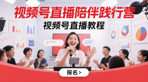 视频号直播陪伴践行营，视频号直播教程-宇文网创