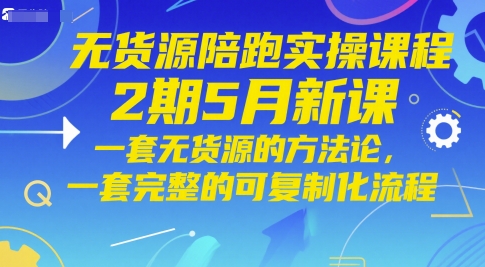 无货源陪跑实操课程2期5月新课，一套无货源的方法论，一套完整的可复制化流程-宇文网创