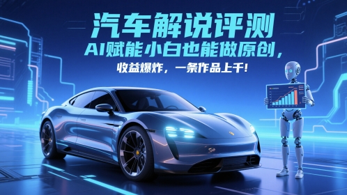 抖音汽车解说评测赛道，AI赋能小白也能做原创，收益爆炸，一条作品上千-宇文网创