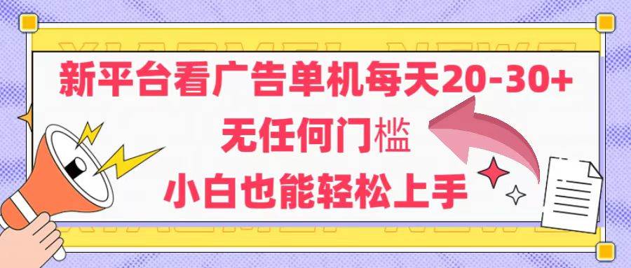 新平台看广告单机每天20-30，无任何门槛，安卓手机即可，小白也能轻松上手-宇文网创