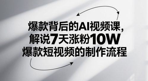 爆款背后的AI视频课，解说7天涨粉10W爆款短视频的制作流程-宇文网创