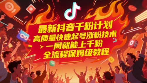 最新抖音千粉计划，高质量快速起号涨粉技术，一周就能上千粉，全流程保姆级教程-宇文网创