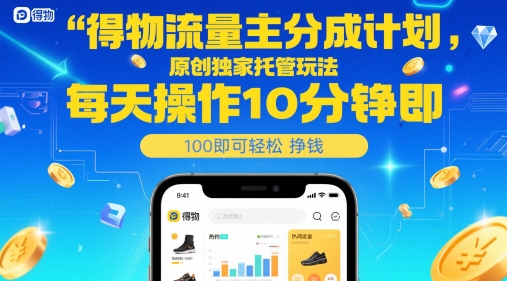 得物流量主分成计划，原创独家托管玩法，每天操作10分钟即可轻松挣米【揭秘】-宇文网创