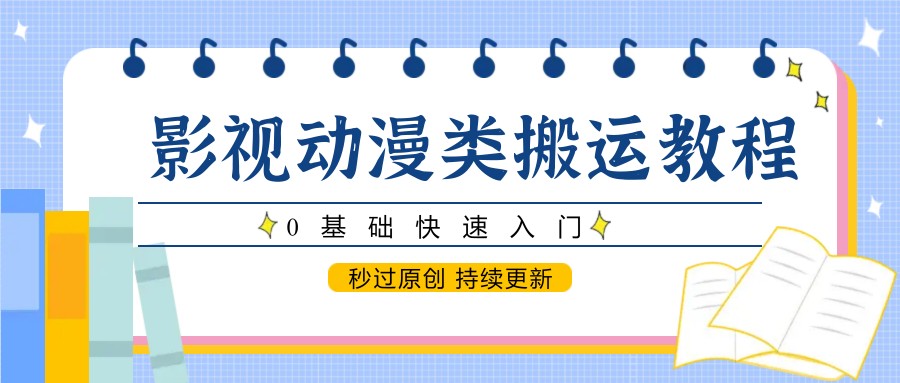 影视动漫类搬运教程，0基础快速入门，秒过原创 持续更新-宇文网创