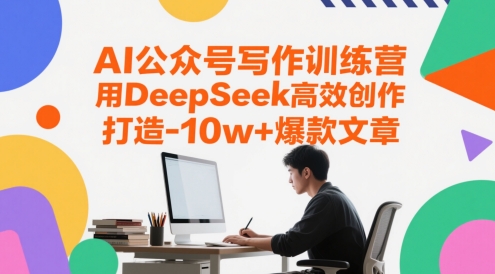AI公众号写作训练营，用DeepSeek高效创作，打造10w+爆款文章-宇文网创
