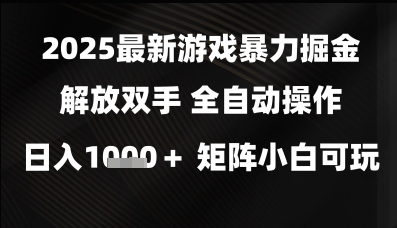 2025最新游戏暴力掘金解放双手，全自动操作，日入1k+矩阵，小白可玩【揭秘】-宇文网创