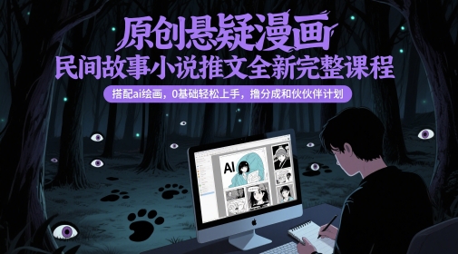原创悬疑漫画民间故事小说推文全新完整课程， 搭配ai绘画，0基础轻松上手，撸分成和伙伴计划-宇文网创