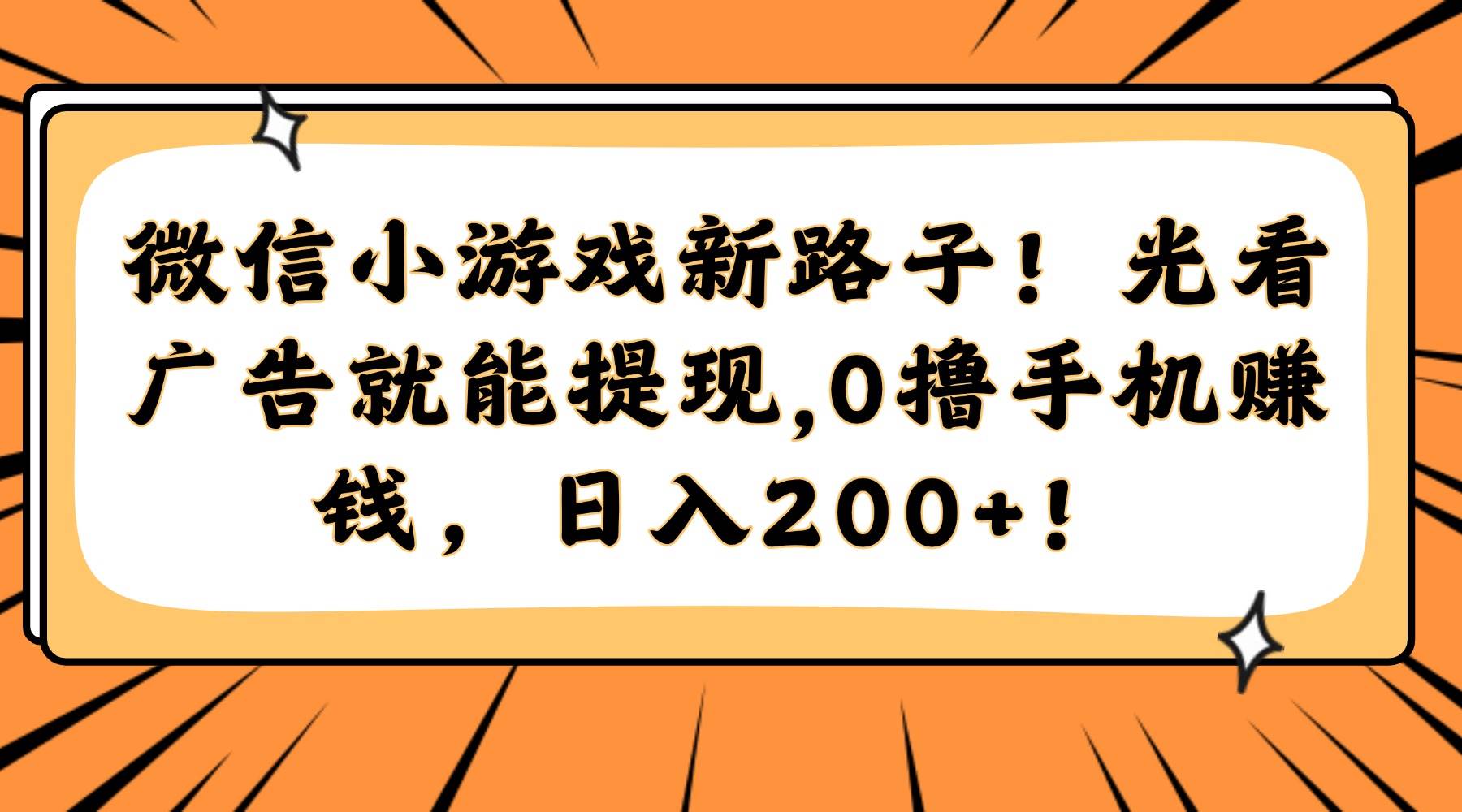 微信小游戏新路子！光看广告就能提现，0撸手机赚钱，日入200+！-宇文网创