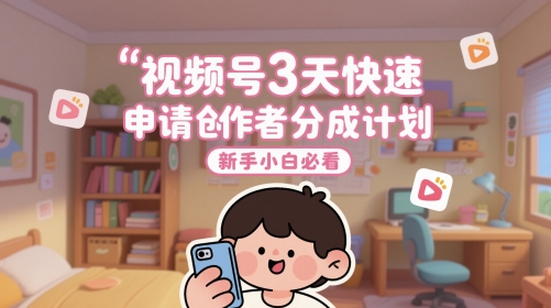 视频号3天快速申请创作者分成计划，新手小白必看-宇文网创