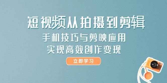短视频从拍摄到剪辑，手机技巧与剪映应用，实现高效创作变现-宇文网创