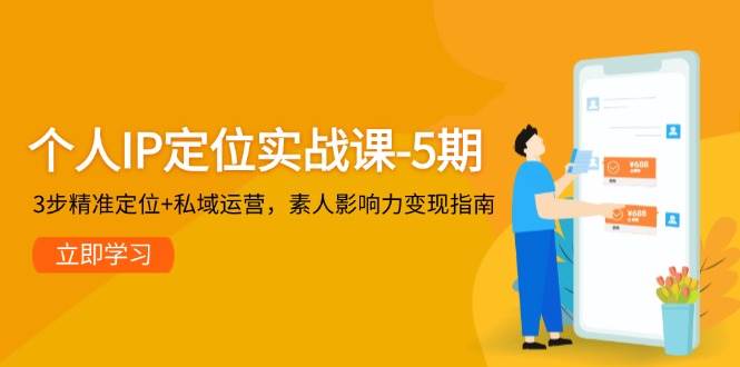 个人IP定位实战课-5期，3步精准定位+私域运营，素人影响力变现指南-宇文网创