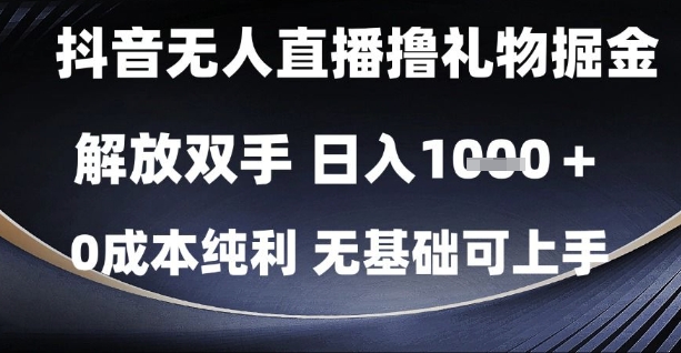 抖音无人直播撸礼物掘金，解放双手，日入1k，0成本纯利，无基础可上手【揭秘】-宇文网创