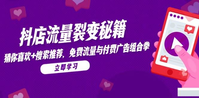 抖店流量裂变秘籍，猜你喜欢，搜索推荐，免费流量与付费广告组合拳-宇文网创
