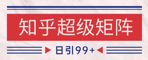 知乎超级矩阵玩法引流高质量精准粉SEO覆盖，日变现1k+【揭秘】-宇文网创