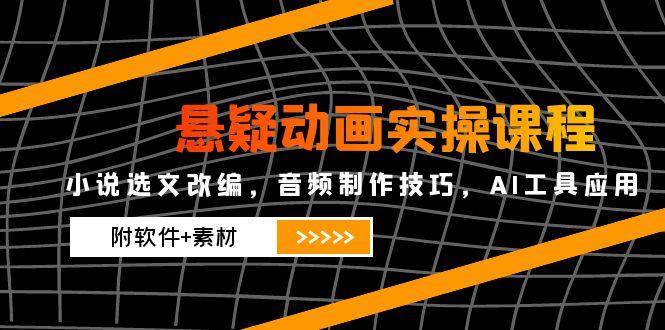 悬疑动画实操课程，小说选文改编，音频制作技巧，AI工具应用（附软件+素材-宇文网创