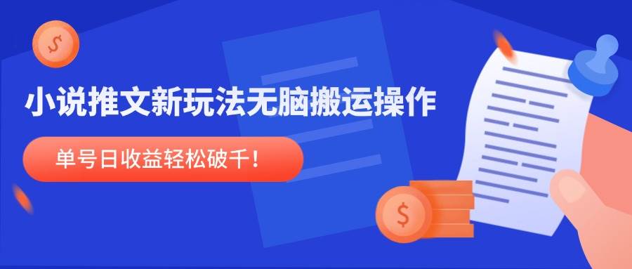 小说推文新玩法，无脑搬运操作，单号日收益轻松破千！-宇文网创