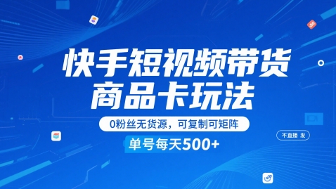 快手短视频带货商品卡玩法，不直播不发视频，0粉丝无货源，可复制可矩阵，单号每天1-5张-宇文网创