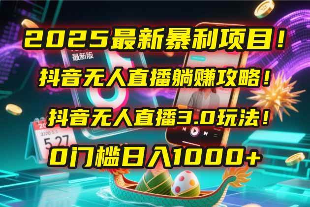 2025最新暴利项目！抖音无人直播躺赚攻略！抖音无人直播3.0玩法！0门槛…-宇文网创
