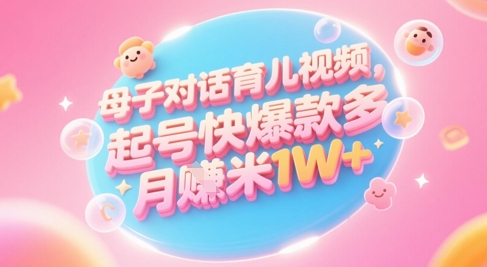 AI生成母子对话育儿类视频，起号快爆款多，小白宝妈轻松学，多渠道变现，月入1W+-宇文网创