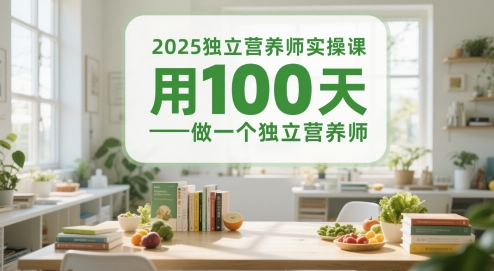 2025独立营养师实操课，用100天做一个独立营养师-宇文网创