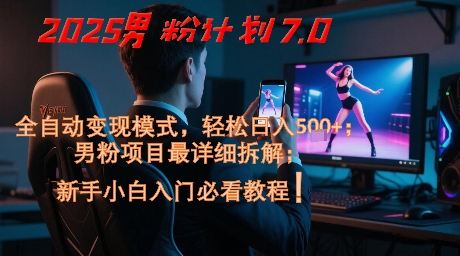 2025男粉计划7.0，全自动变现模式，轻松日入5张+，新手小白必看课程-宇文网创