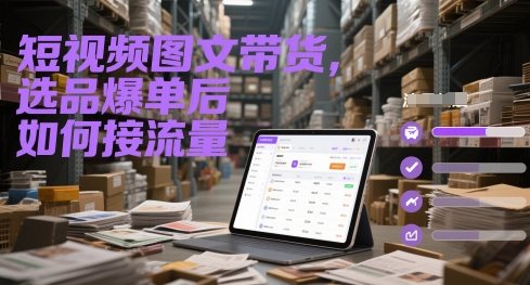 短视频图文带货，选品爆单后如何接流量-宇文网创