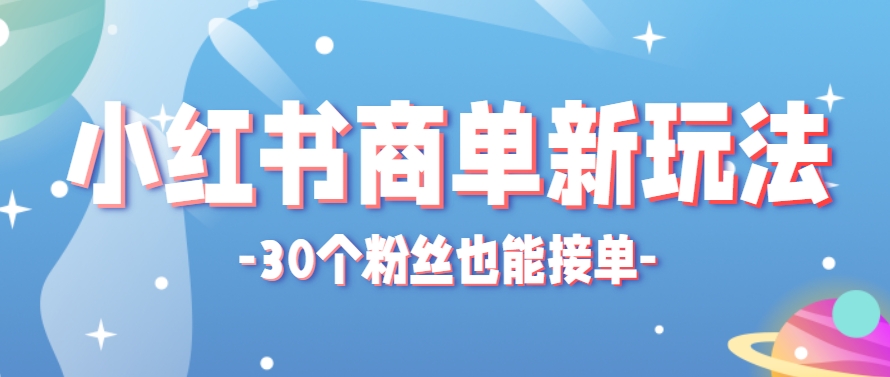 小红书商单新玩法，30个粉丝也能接单，一个月接三单赚了150+！适合新手小白操作-宇文网创