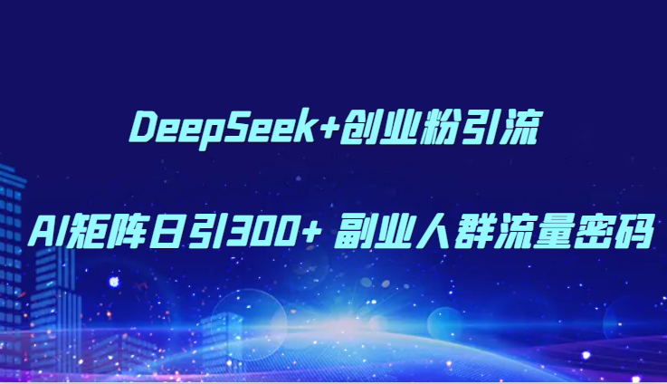 DeepSeek+创业粉引流 AI矩阵日引300+ 副业人群流量密码-宇文网创