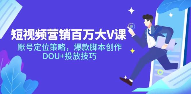 短视频营销百万大V课，账号定位策略，爆款脚本创作，DOU+投放技巧-宇文网创