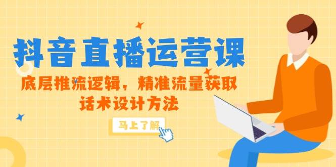 5月新课-抖音直播运营课，底层推流逻辑，精准流量获取，话术设计方法-宇文网创