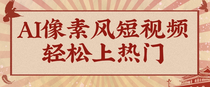 爆火1000万！AI像素风短视频制作方法，轻松上热门收割流量！完整保姆级教程！-宇文网创