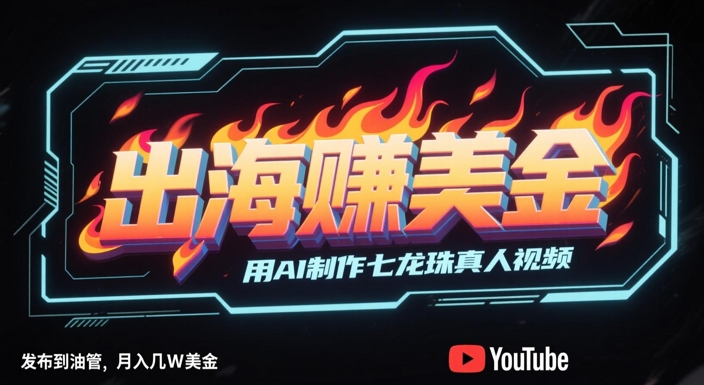 出海挣美金，用AI制作七龙珠真人视频，发布到油管，条条爆火，月入几W美刀-宇文网创