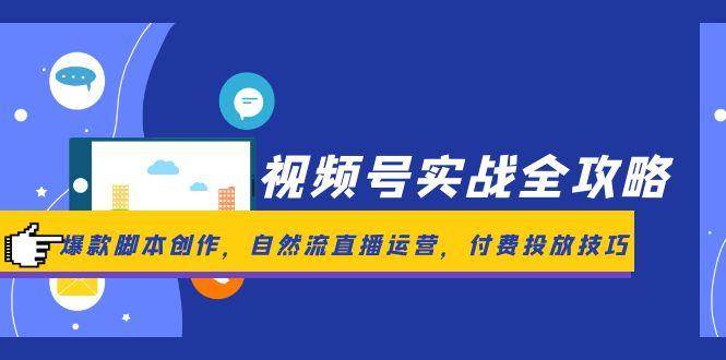 视频号实战全攻略，爆款脚本创作，自然流直播运营，付费投放技巧-宇文网创