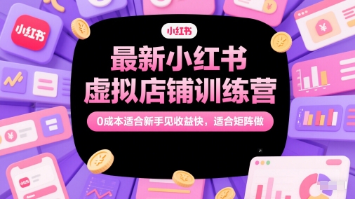 最新小红书虚拟店铺训练营，0成本适合新手见收益快，适合矩阵做-宇文网创