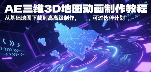 AE三维3D地图动画制作教程，从基础地图下载到高级制作，可过伙伴计划-宇文网创