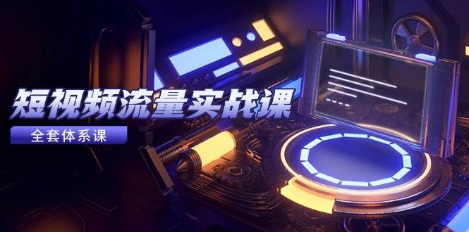 短视频流量实战课，从平台选择到内容变现，爆款公式与投放技巧-宇文网创