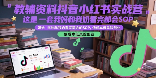 教辅资料抖音小红书实战营，这是一套我妈和我奶看完都会的SOP，低成本低风险创业-宇文网创