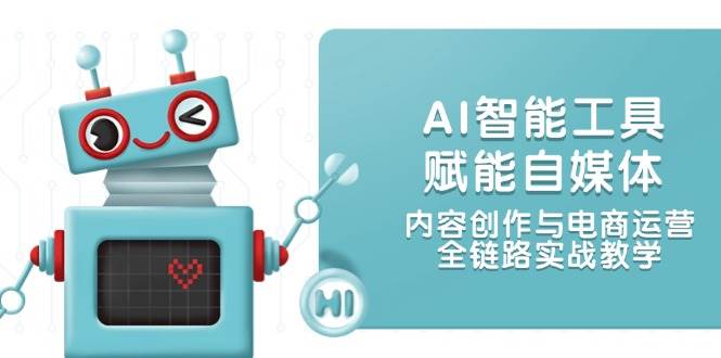 AI智能工具赋能自媒体，内容创作与电商运营，全链路实战教学-宇文网创