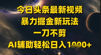 今日头条最新美女视频暴力掘金新玩法，一刀不剪，AI辅助轻松日入1k+-宇文网创