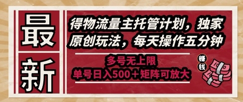 最新得物流量主托管计划，独家原创玩法，每天操作五分钟，多号无上限，单号日入5张+矩阵可放大【揭秘】-宇文网创