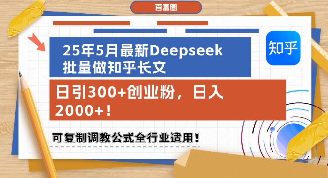 25年5月最新Deepseek批量做知乎长文，日引300+创业粉，日入1k+，可复制调教公式全行业适用-宇文网创