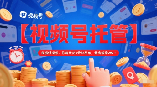 【视频号托管 】我提供视频，你每天花5分钟发布，最高躺挣2W+【揭秘】-宇文网创