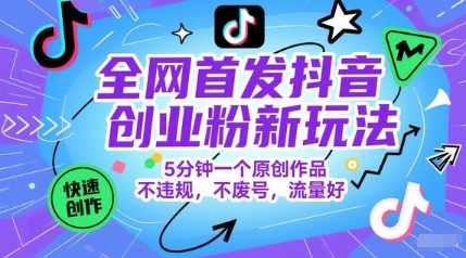 全网首发抖音创业粉新玩法，5分钟一个原创作品，不违规，不废号，流量好-宇文网创