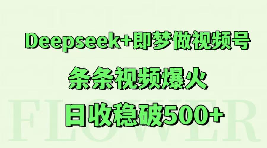 Deepseek+即梦做视频号，条条视频爆火，日收稳破500+-宇文网创