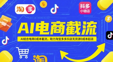 AI电商截流项目，AI结合电商0成本截流，助力淘宝多多抖店无货源0成本起店-宇文网创