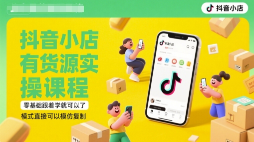 抖音小店有货源实操课程，零基础跟着学就可以了，模式直接可以模仿复制(更新6月)-宇文网创