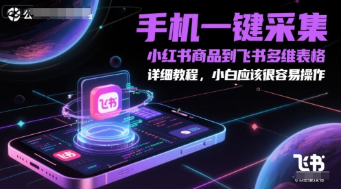 手机一键采集小红书商品到飞书多维表格，详细教程，小白应该很容易操作-宇文网创