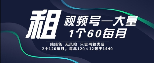 租视频号，一个60每月，2个120.纯绿色、无风险，常年租【揭秘】-宇文网创