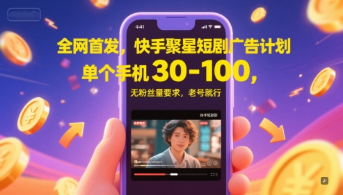 全网首发，快手聚星短剧广告计划，单个手机30-100，无粉丝量要求，老号就行-宇文网创